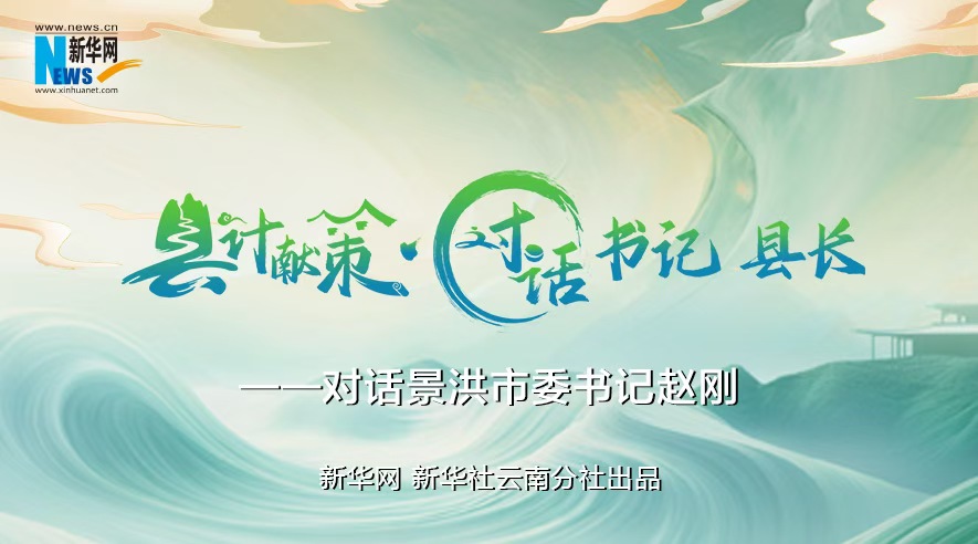 縣計獻策·對話(huà)書(shū)記縣長(cháng)｜對話(huà)西雙版納州委常委、景洪市委書(shū)記趙剛