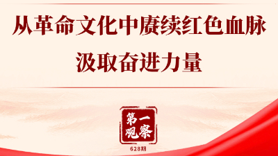 第一觀(guān)察丨從革命文化中賡續紅色血脈、汲取奮進(jìn)力量