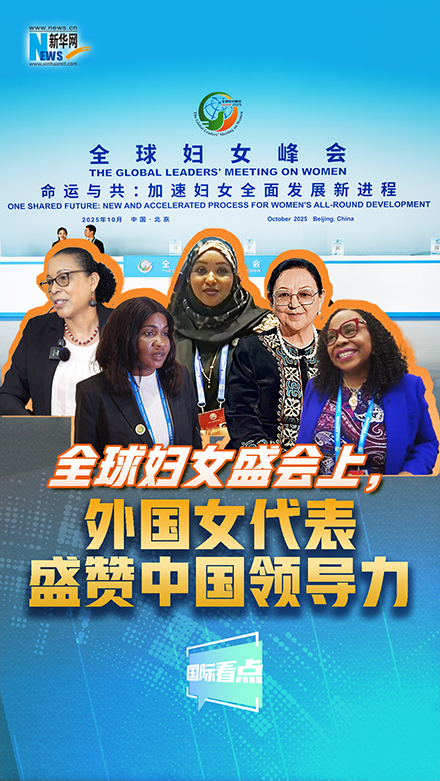 新華網(wǎng)國際看點(diǎn)｜全球婦女盛會(huì )上，外國女代表盛贊中國領(lǐng)導力